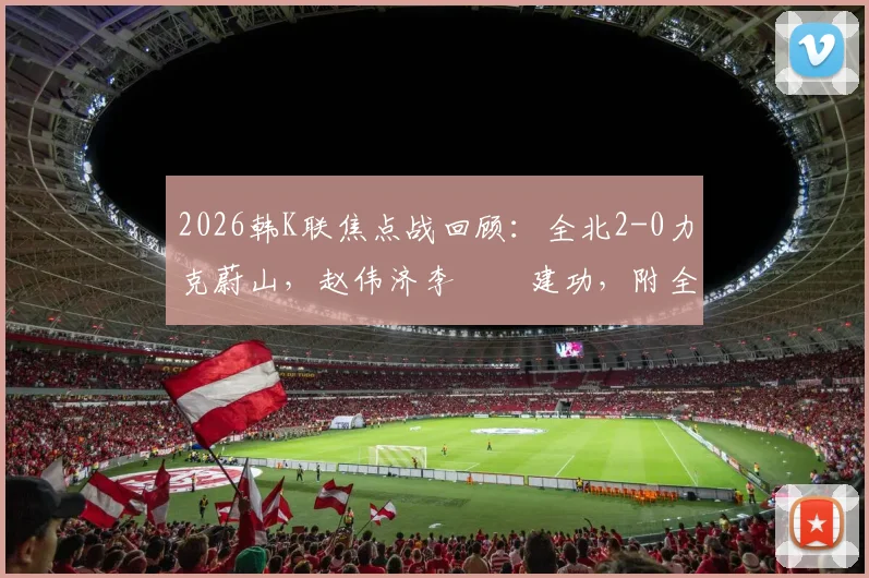 2026韩K联焦点战回顾：全北2-0力克蔚山，赵伟济李昇祐建功，附全场录像及积分榜影响解读