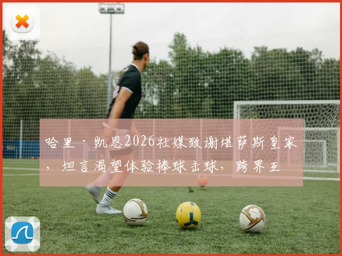 哈里·凯恩2026社媒致谢堪萨斯皇家，坦言渴望体验棒球击球，跨界互动点燃体坛话题
