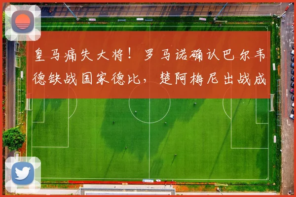 皇马痛失大将!罗马诺确认巴尔韦德缺战国家德比,楚阿梅尼出战成疑,皇马如何排兵布阵?
