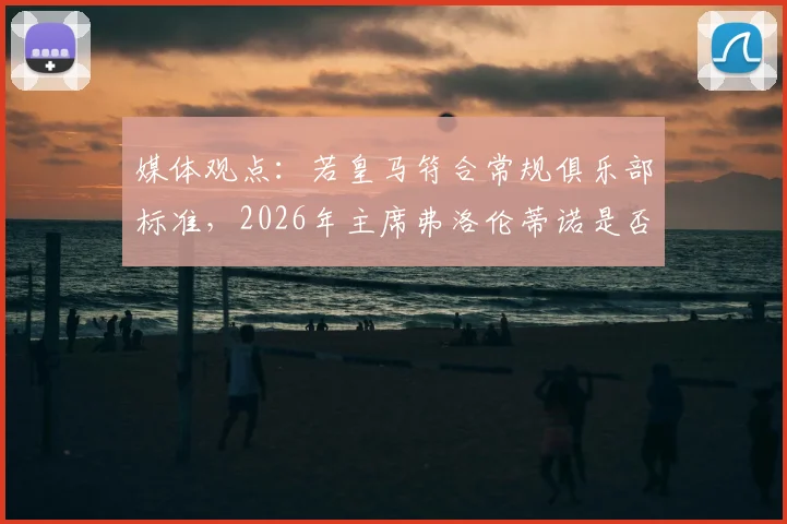 媒体观点：若皇马符合常规俱乐部标准，2026年主席弗洛伦蒂诺是否应辞职并启动重新选举？