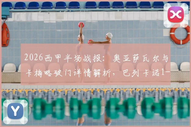 2026西甲半场战报：奥亚萨瓦尔与卡梅略破门详情解析，巴列卡诺1-1皇家社会战术复盘及关键争议点探讨