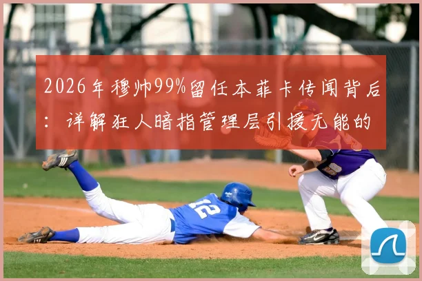 2026年穆帅99%留任本菲卡传闻背后：详解狂人暗指管理层引援无能的深层矛盾