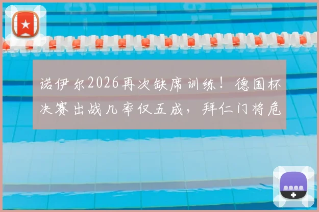 诺伊尔2026再次缺席训练！德国杯决赛出战几率仅五成，拜仁门将危机深度解析