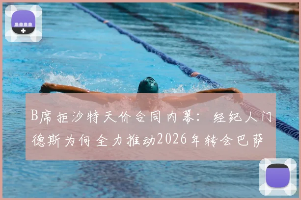 B席拒沙特天价合同内幕：经纪人门德斯为何全力推动2026年转会巴萨？曼城核心未来解析