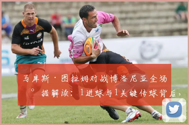 马库斯·图拉姆对战博洛尼亚全场数据解读：1进球与1关键传球背后，如何获得8.1高分评价