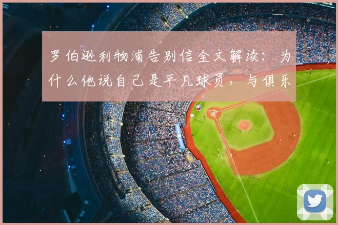 罗伯逊利物浦告别信全文解读：为什么他说自己是平凡球员，与俱乐部的羁绊远超足球？附2026最新动态