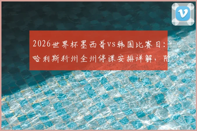 2026世界杯墨西哥vs韩国比赛日:哈利斯科州全州停课安排详解,附观赛指南与交通提示