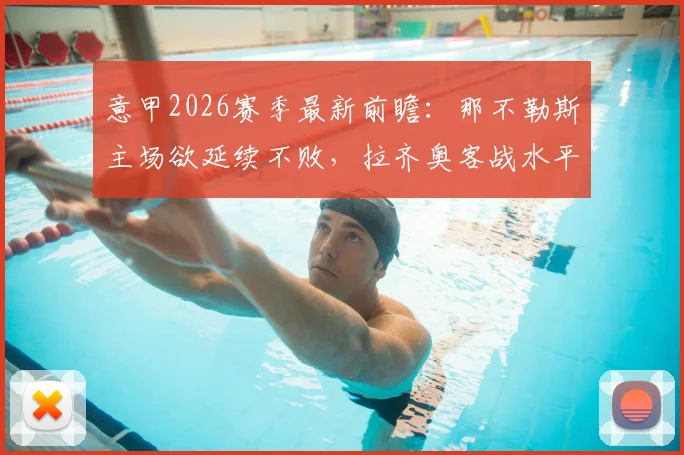 意甲2026赛季最新前瞻：那不勒斯主场欲延续不败，拉齐奥客战水平能否提升？