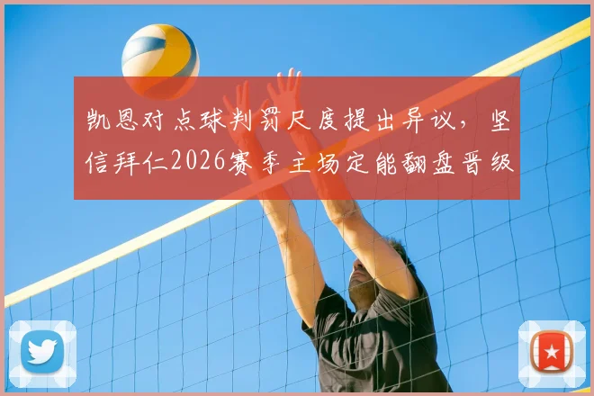 凯恩对点球判罚尺度提出异议，坚信拜仁2026赛季主场定能翻盘晋级关键战