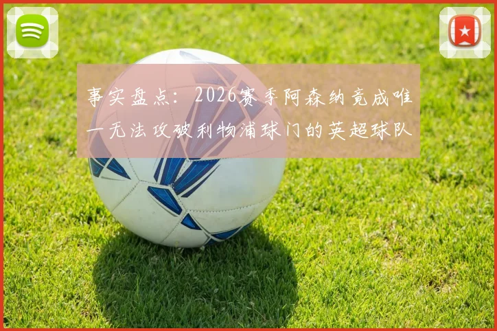 事实盘点：2026赛季阿森纳竟成唯一无法攻破利物浦球门的英超球队，背后原因值得深究