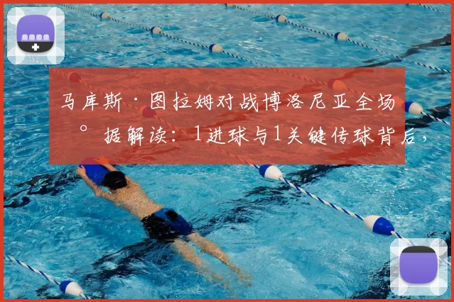 马库斯·图拉姆对战博洛尼亚全场数据解读：1进球与1关键传球背后，如何获得8.1高分评价