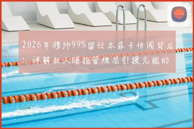 2026年穆帅99%留任本菲卡传闻背后:详解狂人暗指管理层引援无能的深层矛盾