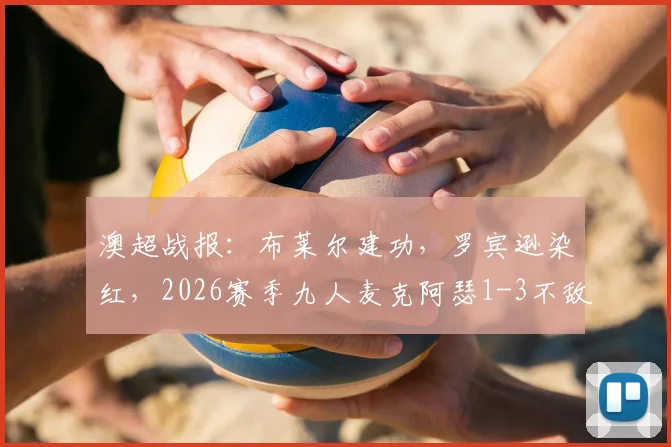 澳超战报:布莱尔建功,罗宾逊染红,2026赛季九人麦克阿瑟1-3不敌水手