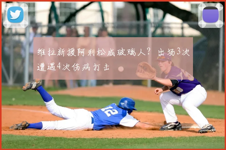 维拉新援阿利松成玻璃人？出场3次遭遇4次伤病打击