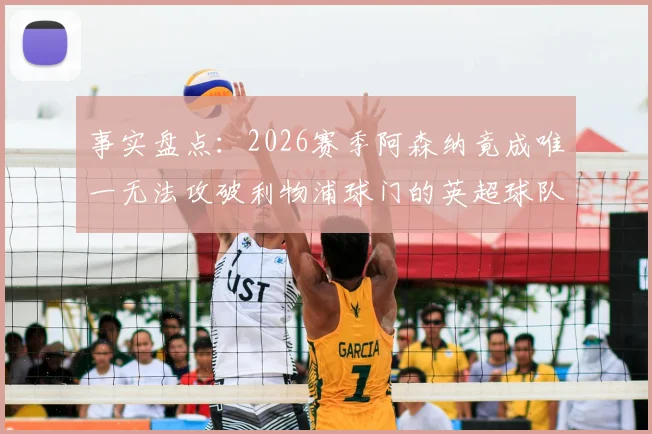 事实盘点:2026赛季阿森纳竟成唯一无法攻破利物浦球门的英超球队,背后原因值得深究