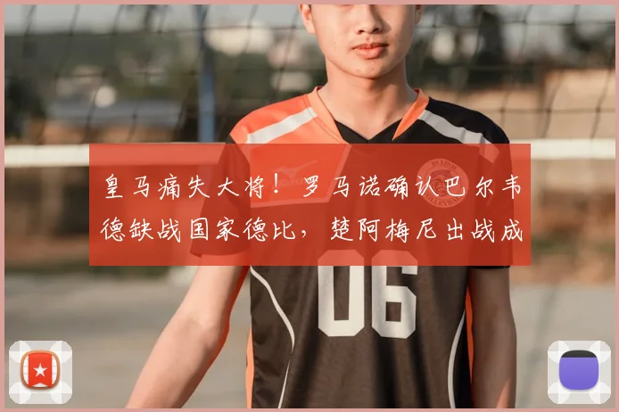 皇马痛失大将！罗马诺确认巴尔韦德缺战国家德比，楚阿梅尼出战成疑，皇马如何排兵布阵？