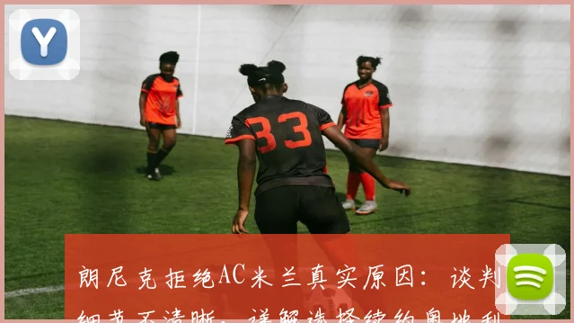 朗尼克拒绝AC米兰真实原因：谈判细节不清晰，详解选择续约奥地利国家队的正确性与未来动向
