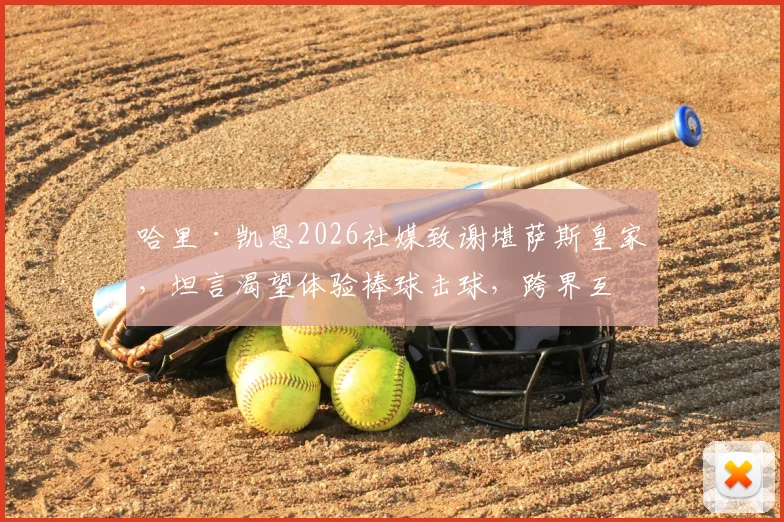哈里·凯恩2026社媒致谢堪萨斯皇家，坦言渴望体验棒球击球，跨界互动点燃体坛话题