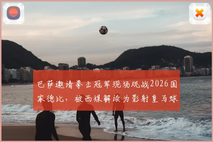 巴萨邀请拳击冠军现场观战2026国家德比，被西媒解读为影射皇马球员内讧事件