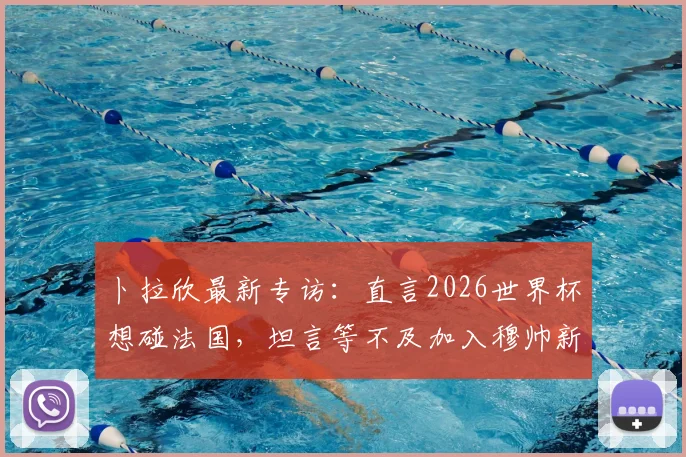 卜拉欣最新专访：直言2026世界杯想碰法国，坦言等不及加入穆帅新计划