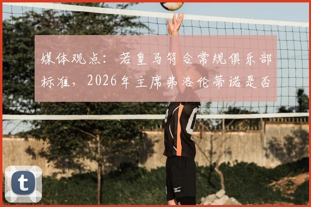 媒体观点：若皇马符合常规俱乐部标准，2026年主席弗洛伦蒂诺是否应辞职并启动重新选举？