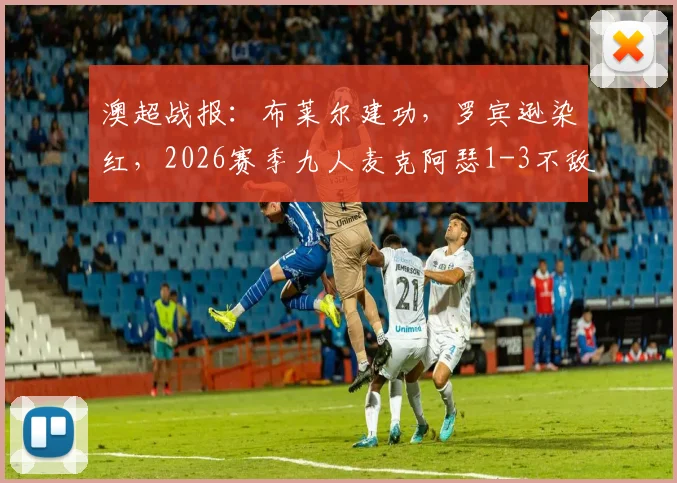 澳超战报：布莱尔建功，罗宾逊染红，2026赛季九人麦克阿瑟1-3不敌水手